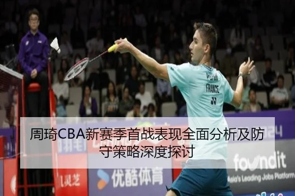 周琦CBA新赛季首战表现全面分析及防守策略深度探讨（FEIFAN SPORTS）